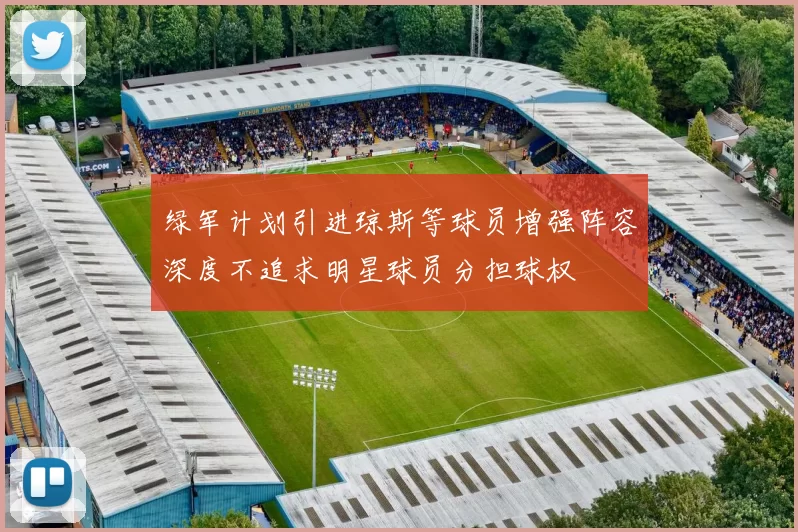 绿军计划引进琼斯等球员增强阵容深度不追求明星球员分担球权