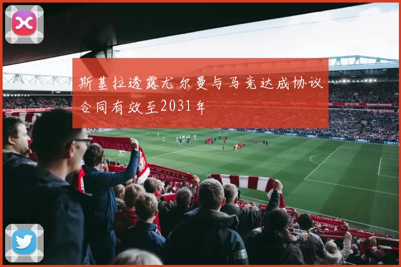 斯基拉透露尤尔曼与马竞达成协议合同有效至2031年