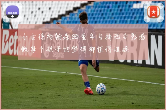 小古德约翰森晒童年与梅西合影感慨每个孩子的梦想都值得追逐