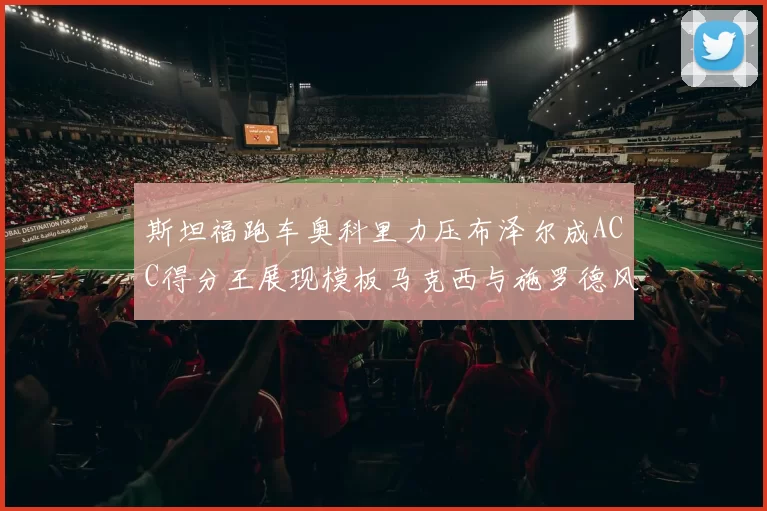 斯坦福跑车奥科里力压布泽尔成ACC得分王展现模板马克西与施罗德风采