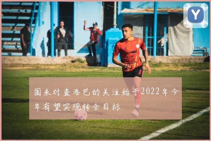 国米对查洛巴的关注始于2022年今年有望实现转会目标