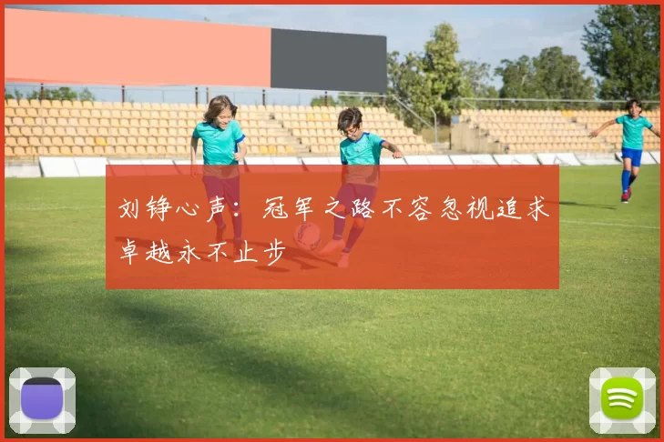 刘铮心声：冠军之路不容忽视追求卓越永不止步