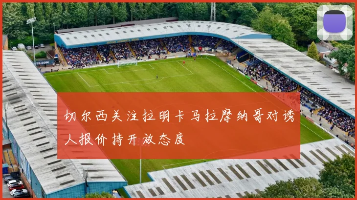 切尔西关注拉明卡马拉摩纳哥对诱人报价持开放态度