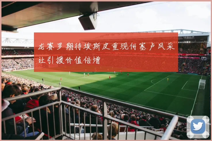 龙赛罗期待埃斯皮重现何塞卢风采让引援价值倍增